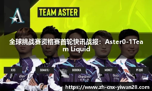 全球挑战赛资格赛首轮快讯战报：Aster0-1Team Liquid